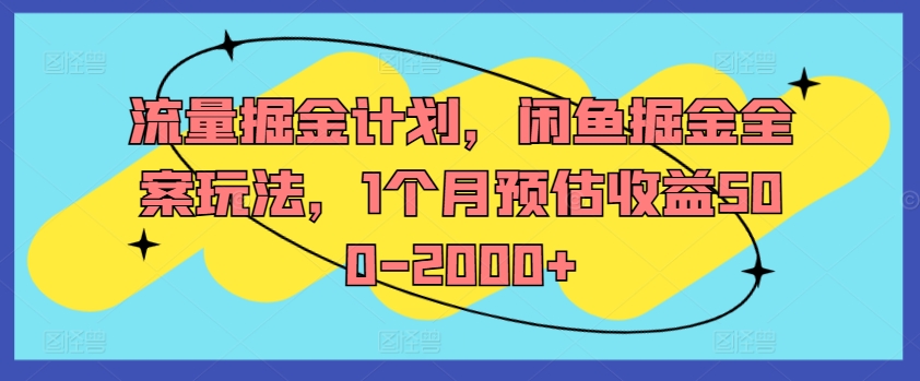 流量掘金计划，闲鱼掘金全案玩法，1个月预估收益500-2000+-氚客吧