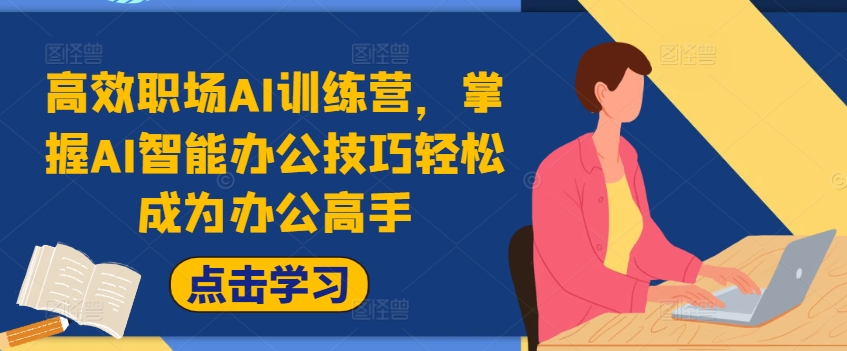 高效职场AI训练营，掌握AI智能办公技巧轻松成为办公高手，提升工作效率!-氚客吧