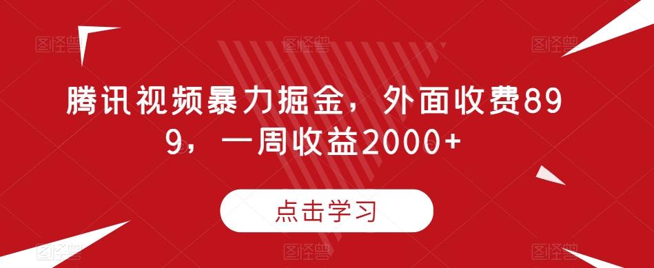 腾讯视频暴力掘金，外面收费899，一周收益2000+【揭秘】-氚客吧