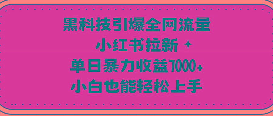 (9679期)黑科技引爆全网流量小红书拉新，单日暴力收益7000+，小白也能轻松上手-氚客吧