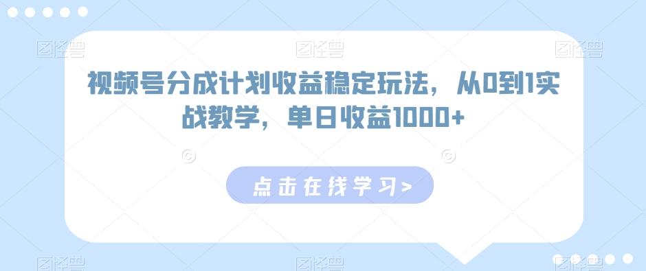 视频号分成计划收益稳定玩法，从0到1实战教学，单日收益1000+【揭秘】-氚客吧
