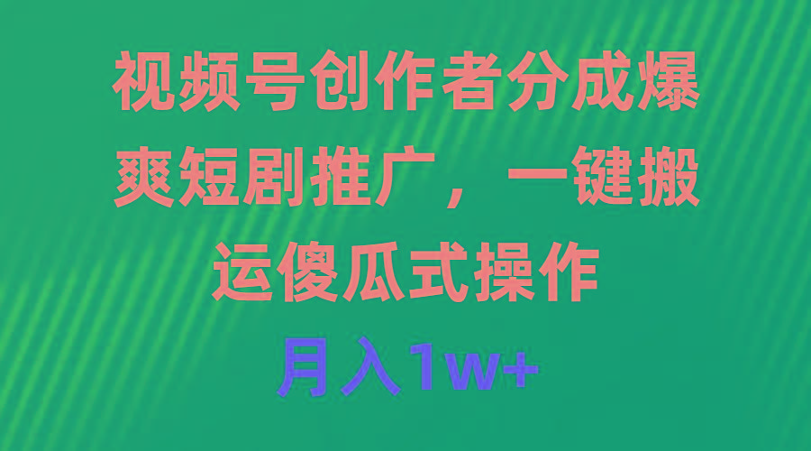 (9531期)视频号创作者分成，爆爽短剧推广，一键搬运，傻瓜式操作，月入1w+-氚客吧