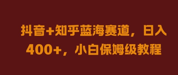 抖音+知乎蓝海赛道，日入几张，小白保姆级教程【揭秘】-氚客吧