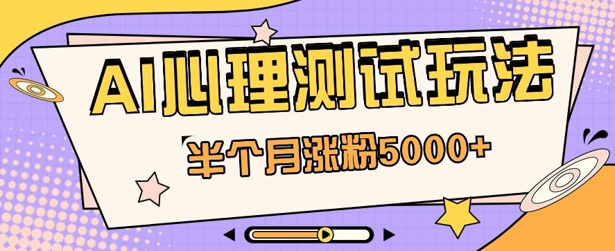 黑马赛道AI心理测试副业思路，半个月涨粉5000+！【视频教程+软件】-氚客吧