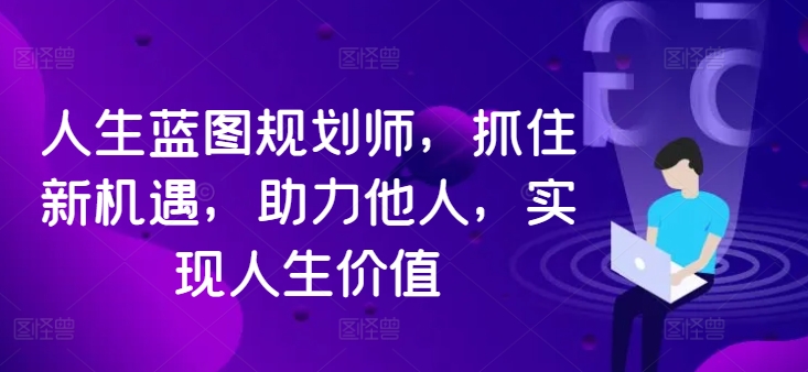 人生蓝图规划师，抓住新机遇，助力他人，实现人生价值-氚客吧