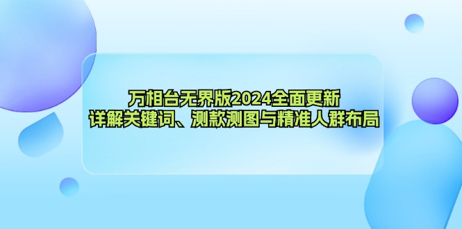 万相台无界版2024全面更新，详解关键词、测款测图与精准人群布局-氚客吧