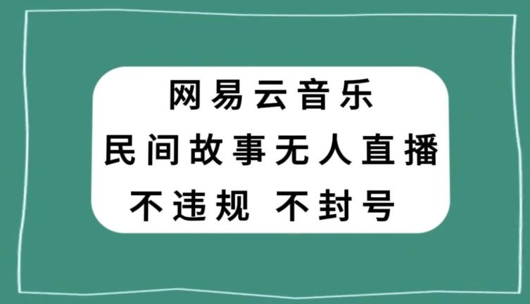 网易云民间故事无人直播，零投入低风险、人人可做【揭秘】-氚客吧