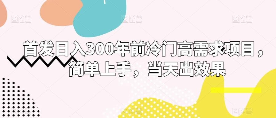 首发日入300年前冷门高需求项目，简单上手，当天出效果-氚客吧