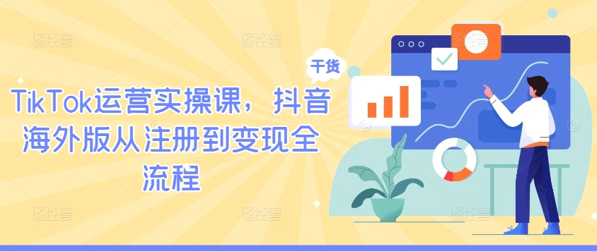 TikTok运营实操课，抖音海外版从注册到变现全流程-氚客吧