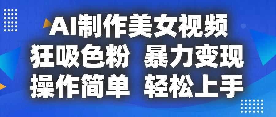 AI制作美女视频，狂吸色粉，暴力变现，操作简单，小白也能轻松上手-氚客吧