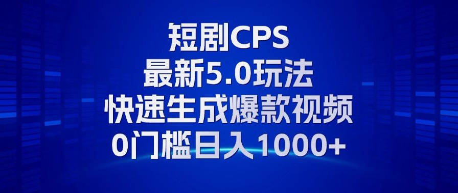 11月最新短剧CPS玩法，快速生成爆款视频，小白0门槛轻松日入1000+-氚客吧