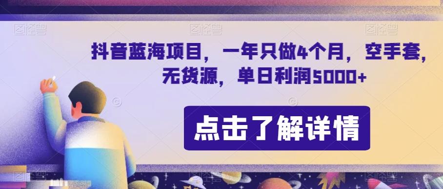 抖音蓝海项目，一年只做4个月，空手套，无货源，单日利润5000+【揭秘】-氚客吧