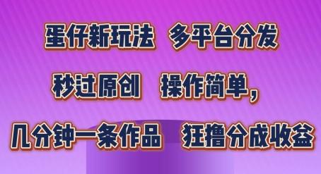 蛋仔新玩法，多平台分发，秒过原创，操作简单，几分钟一条作品，狂撸分成收益【揭秘】-氚客吧