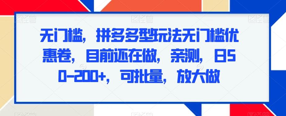 无门槛，拼多多型玩法无门槛优惠卷，目前还在做，亲测，日50-200+，可批量，放大做-氚客吧