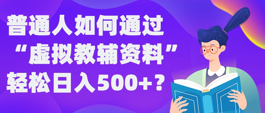 普通人如何通过“虚拟教辅”资料轻松日入500+?揭秘稳定玩法-氚客吧