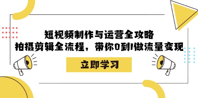 短视频制作与运营全攻略：拍摄剪辑全流程，带你0到1做流量变现-氚客吧
