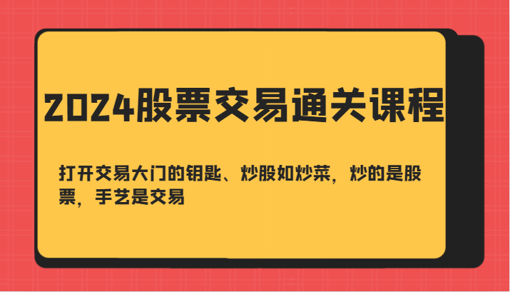 2024股票交易通关课-打开交易大门的钥匙、炒股如炒菜，炒的是股票，手艺是交易-氚客吧