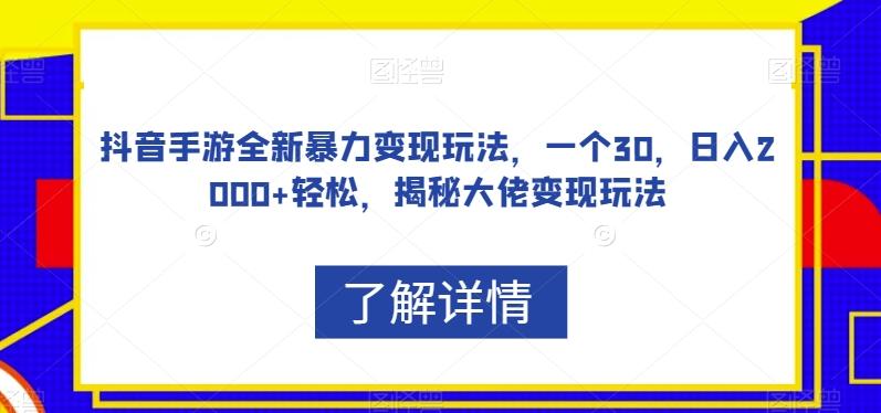 抖音手游全新暴力变现玩法，一个30，日入2000+轻松，揭秘大佬变现玩法【揭秘】-氚客吧