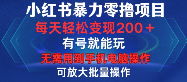 小红书暴力零撸项目，有号就能玩，单号每天变现1到15元，可放大批量操作，无需手机电脑操作【揭秘】-氚客吧