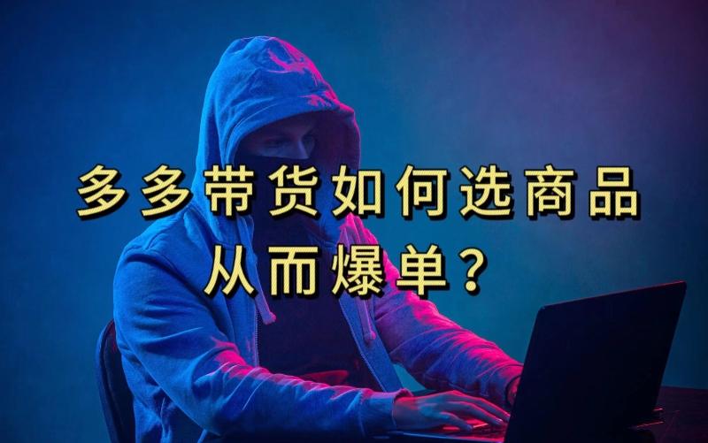 多多视频带货选什么商品链接才能爆单，10分钟教会你，爆单不是浮云【揭秘】-氚客吧