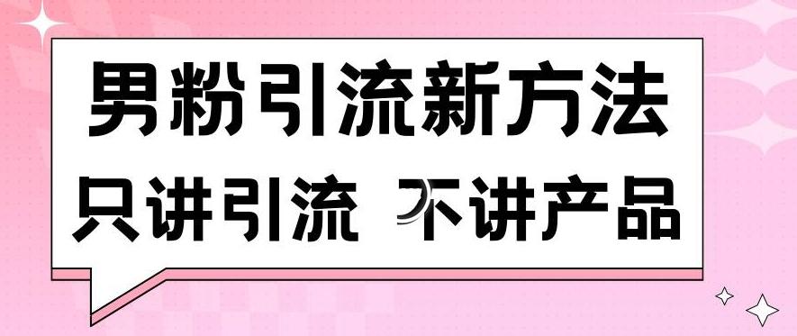 男粉引流新方法日引流100多个男粉只讲引流不讲产品不违规不封号【揭秘】-氚客吧