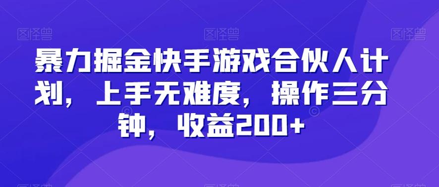 暴力掘金快手游戏合伙人计划，上手无难度，操作三分钟，收益200+-氚客吧