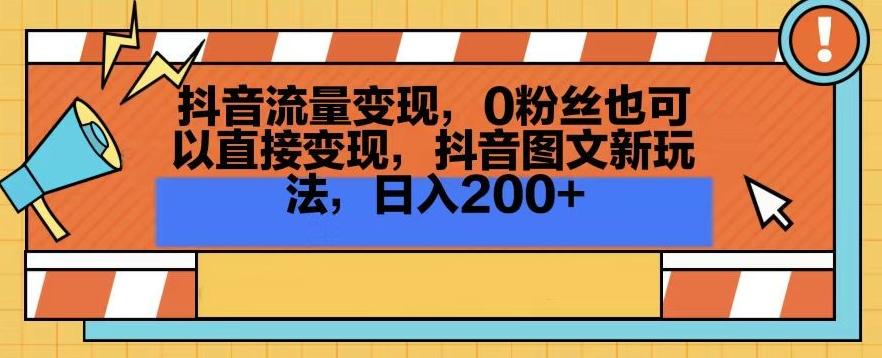 抖音流量变现，0粉丝也可以直接变现，抖音图文新玩法，日入200+【揭秘】-氚客吧