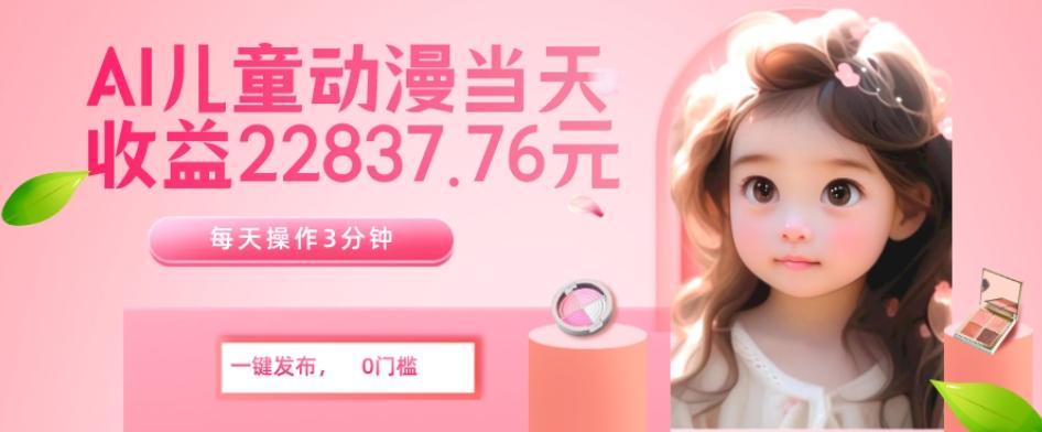 AI儿童动漫、当天收益22837.76元？每天仅需3分钟、无脑搬运、一键生成-氚客吧