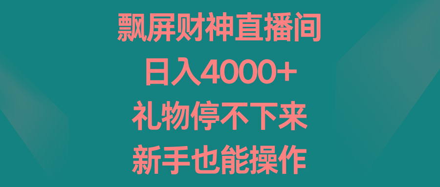 飘屏财神直播间，日入4000+，礼物停不下来，新手也能操作-氚客吧