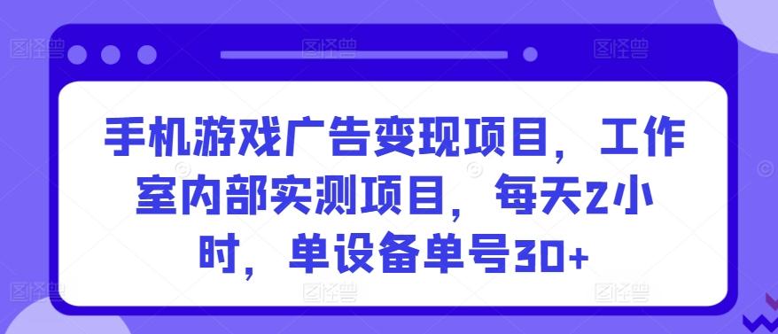 手机游戏广告变现项目，工作室内部实测项目，每天2小时，单设备单号30+【揭秘】-氚客吧