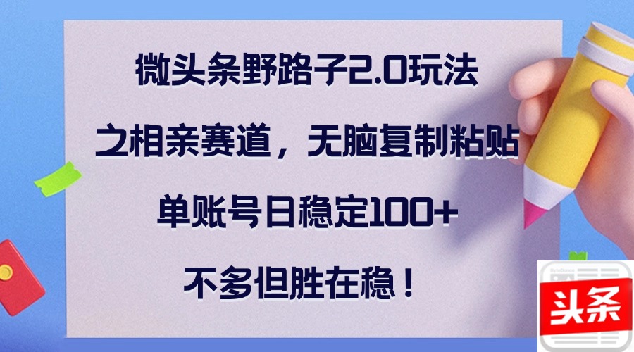微头条野路子2.0玩法之相亲赛道，无脑复制粘贴，单账号日稳定100+，不…-氚客吧
