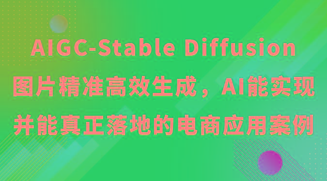 AIGC-Stable Diffusion图片精准高效生成，AI能实现并能真正落地的电商应用案例-氚客吧
