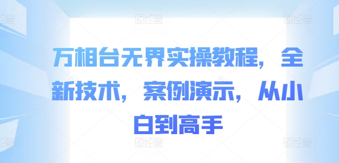 万相台无界实操教程，全新技术，案例演示，从小白到高手-氚客吧