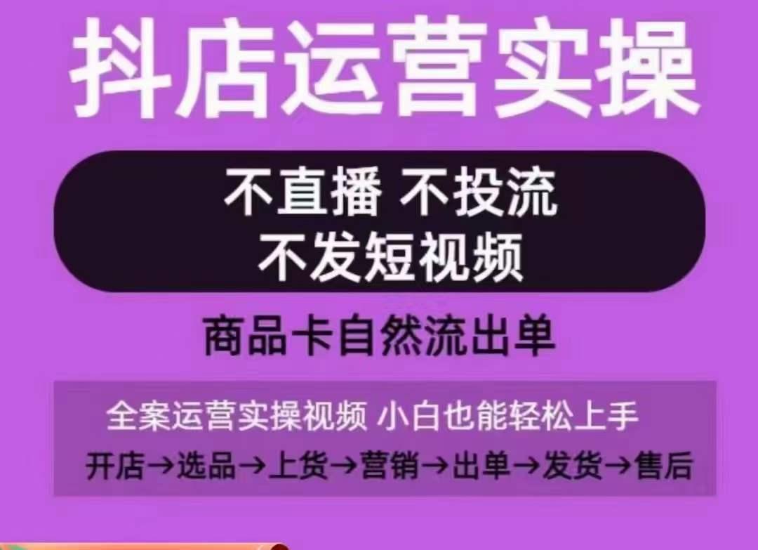 抖店运营实操课，从0-1起店视频全实操，不直播、不投流、不发短视频，商品卡自然流出单-氚客吧