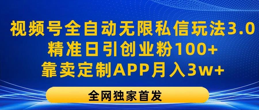 视频号全自动无限私信玩法3.0，精准日引创业粉100+，靠卖定制APP月入3w+-氚客吧