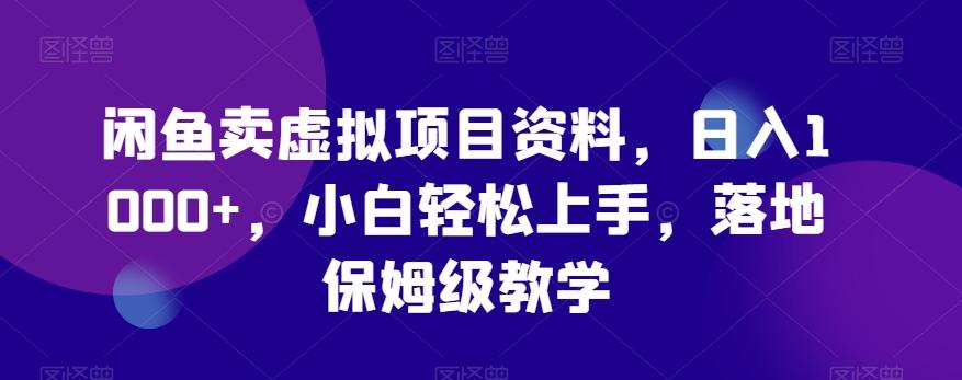 闲鱼卖虚拟项目资料，日入1000+，小白轻松上手，落地保姆级教学-氚客吧