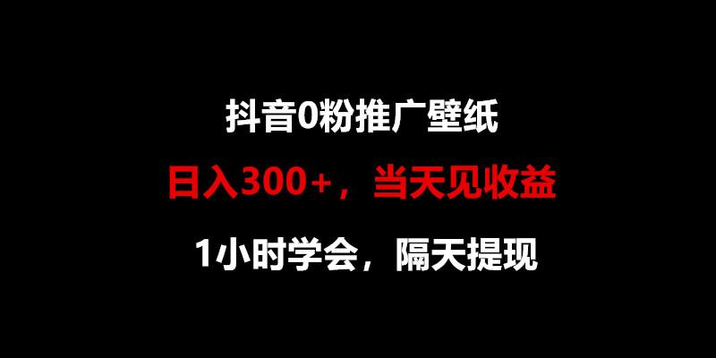日入300+，抖音0粉推广壁纸，1小时学会，当天见收益，隔天提现-氚客吧
