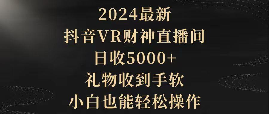 (9595期)2024最新，抖音VR财神直播间，日收5000+，礼物收到手软，小白也能轻松操作-氚客吧