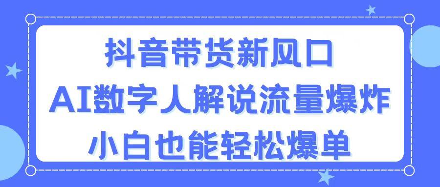 抖音带货新风口，AI数字人解说，流量爆炸，小白也能轻松爆单-氚客吧