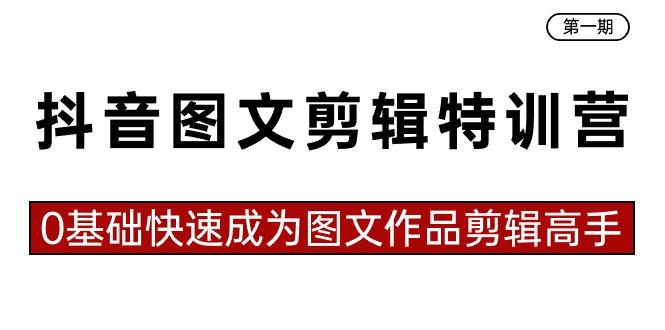 抖音图文剪辑特训营第一期，0基础快速成为图文作品剪辑高手(23节课)-氚客吧