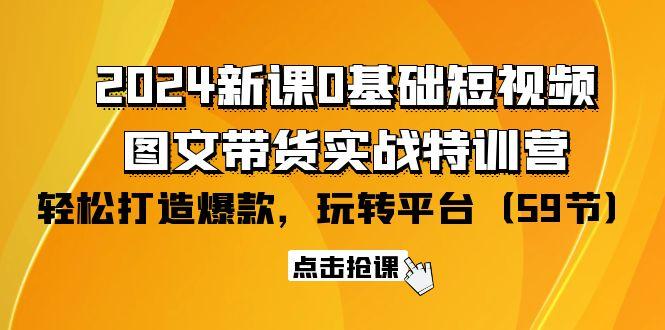(9911期)2024新课0基础短视频+图文带货实战特训营：玩转平台，轻松打造爆款(59节)-氚客吧