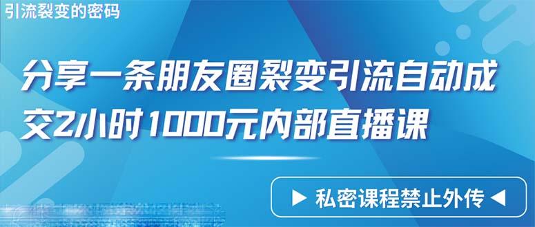 (9850期)仅靠分享一条朋友圈裂变引流自动成交2小时1000内部直播课程-氚客吧