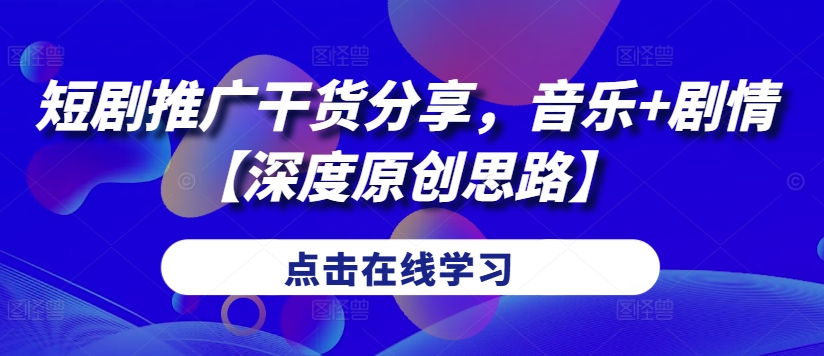 短剧推广干货分享，音乐+剧情【深度原创思路】-氚客吧