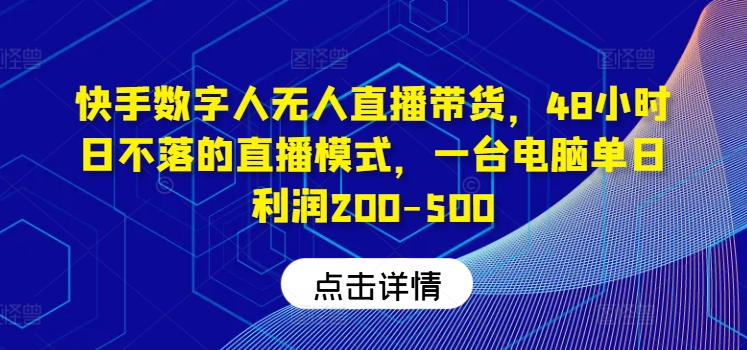 快手数字人无人直播带货，48小时日不落的直播模式，一台电脑单日利润200-500-氚客吧