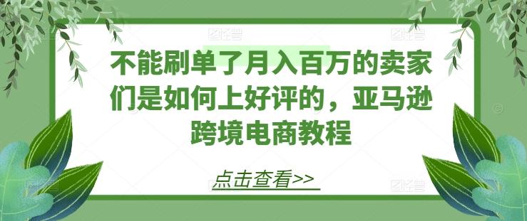 不能刷单了月入百万的卖家们是如何上好评的，亚马逊跨境电商教程-氚客吧