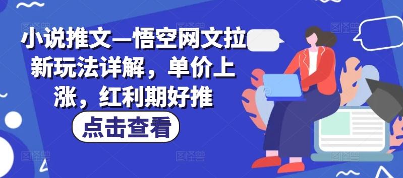 小说推文—悟空网文拉新玩法详解，单价上涨，红利期好推-氚客吧