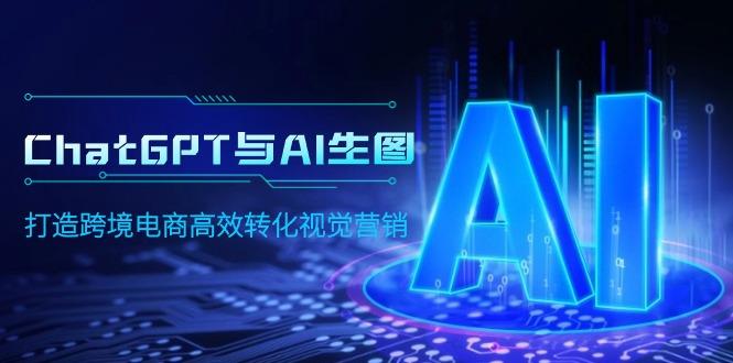 (9868期)ChatGPT与AI生图，打造跨境电商高效转化视觉营销-氚客吧