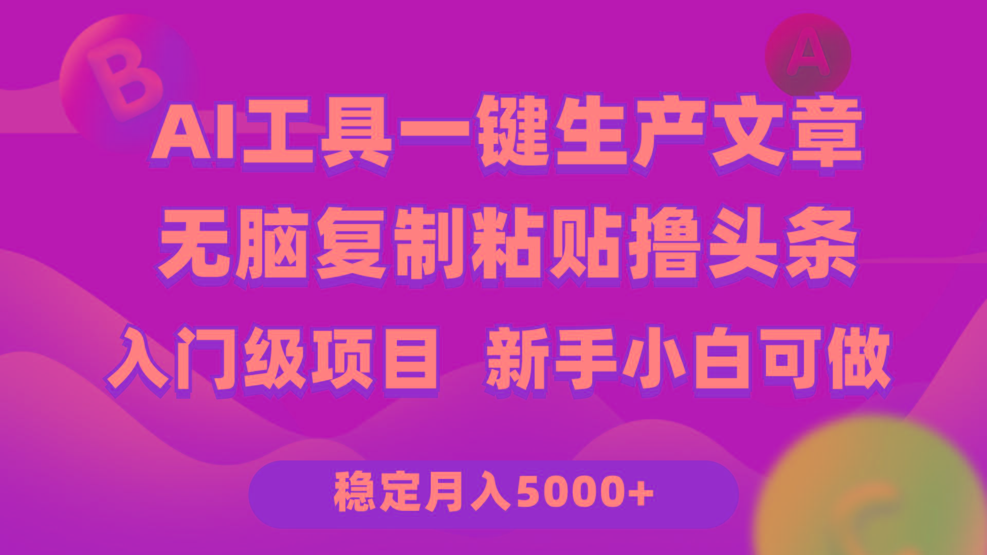 (9967期)利用AI工具无脑复制粘贴撸头条收益 每天2小时 稳定月入5000+互联网入门…-氚客吧