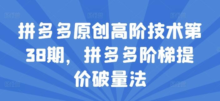 拼多多原创高阶技术第38期，拼多多阶梯提价破量法-氚客吧