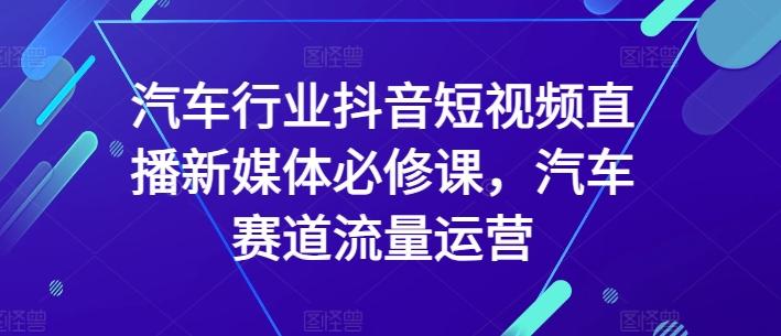 汽车行业抖音短视频直播新媒体必修课，汽车赛道流量运营-氚客吧